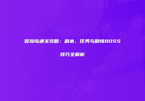 冒险岛通关攻略：副本、任务与剧情BOSS技巧全解析