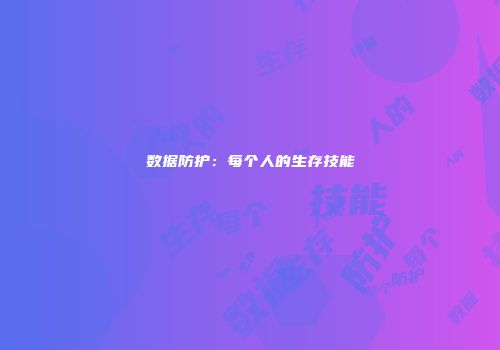 数据防护：每个人的生存技能