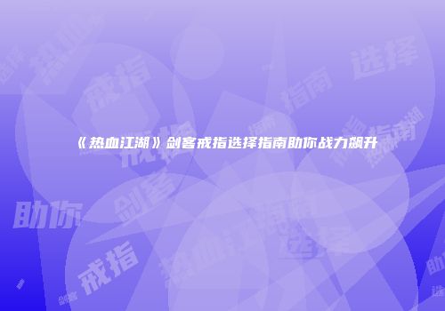 《热血江湖》剑客戒指选择指南助你战力飙升