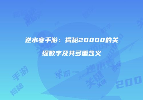 逆水寒手游：揭秘20000的关键数字及其多重含义