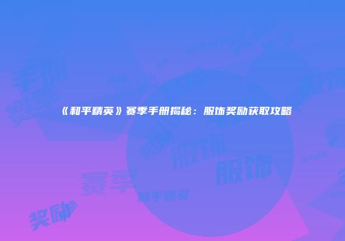 《和平精英》赛季手册揭秘：服饰奖励获取攻略
