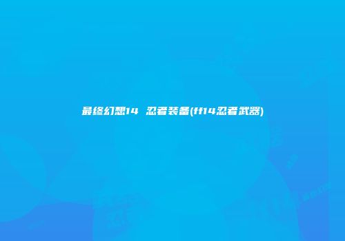 最终幻想14 忍者装备(ff14忍者武器)