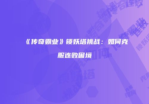 《传奇霸业》锁妖塔挑战：如何克服连败困境