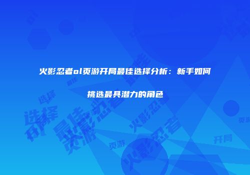 火影忍者ol页游开局最佳选择分析：新手如何挑选最具潜力的角色