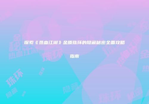 探索《热血江湖》金质珠环的隐藏秘密全面攻略指南