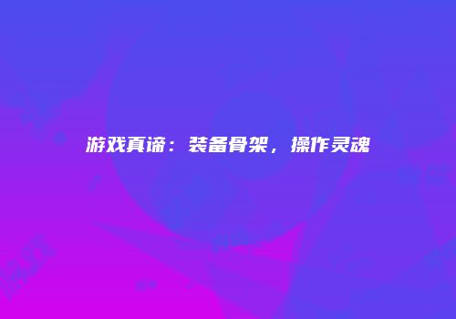 游戏真谛：装备骨架，操作灵魂