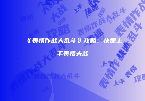 《表情作战大乱斗》攻略：快速上手表情大战