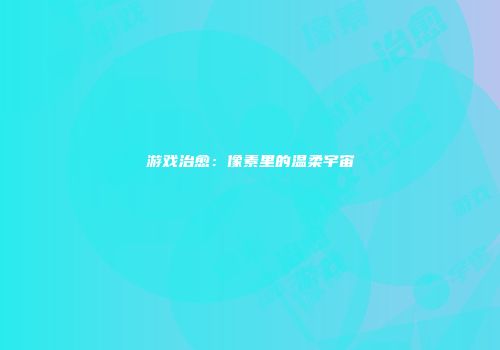 游戏治愈：像素里的温柔宇宙