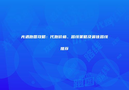 光遇跑图攻略：代跑价格、路线策略及最佳路线推荐