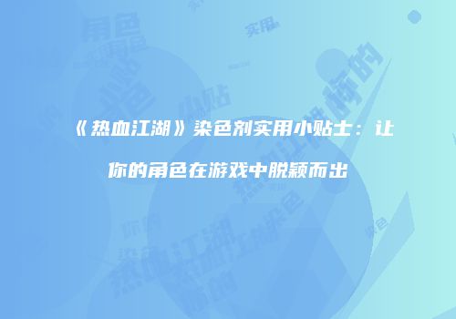 《热血江湖》染色剂实用小贴士：让你的角色在游戏中脱颖而出