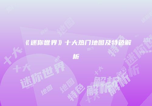 《迷你世界》十大热门地图及特色解析