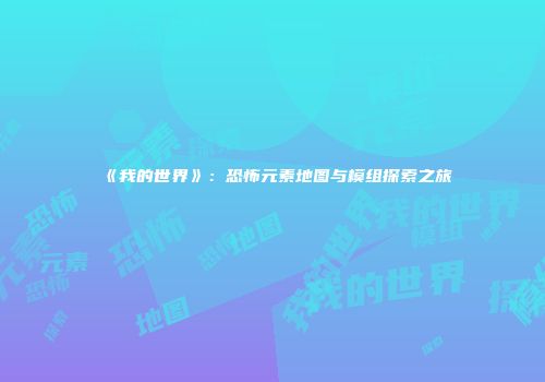 《我的世界》：恐怖元素地图与模组探索之旅