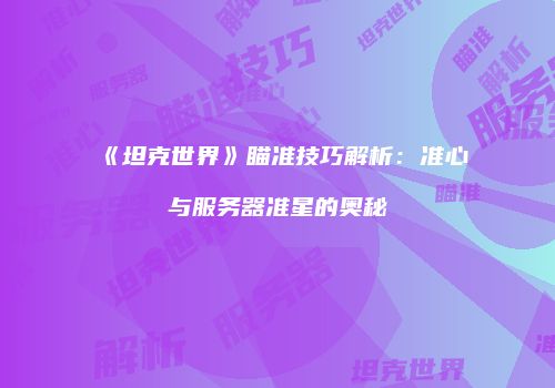 《坦克世界》瞄准技巧解析：准心与服务器准星的奥秘