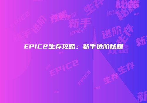 EPIC2生存攻略：新手进阶秘籍