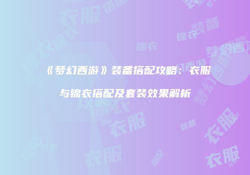 《梦幻西游》装备搭配攻略：衣服与锦衣搭配及套装效果解析