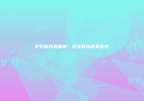 炉石新内容解析：巨龙群岛迷雾散开