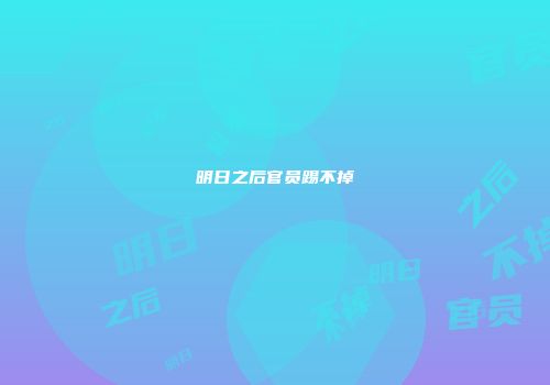 明日之后官员踢不掉