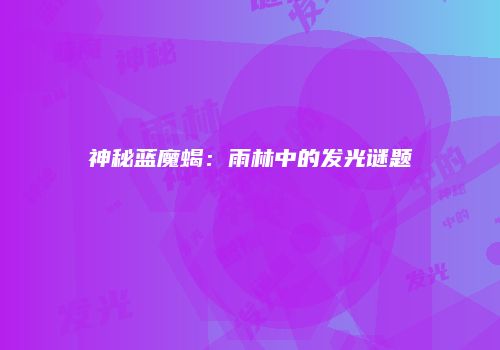 神秘蓝魔蝎：雨林中的发光谜题
