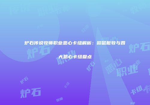 炉石传说牧师职业恶心卡组解析：鼹鼠脏牧与四大恶心卡组盘点