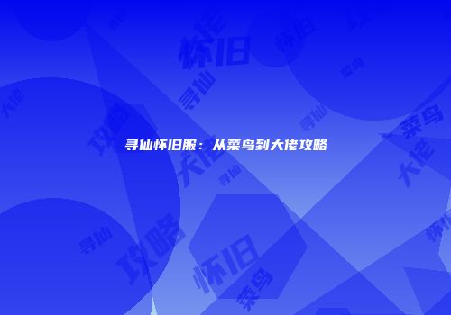 寻仙怀旧服：从菜鸟到大佬攻略