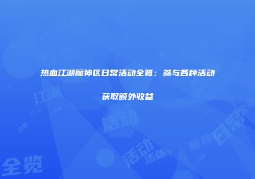 热血江湖魔神区日常活动全览：参与各种活动获取额外收益