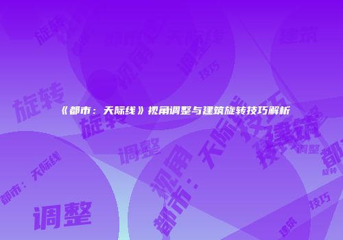 《都市：天际线》视角调整与建筑旋转技巧解析