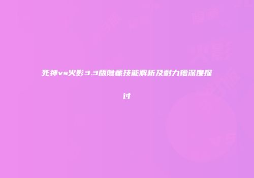 死神vs火影3.3版隐藏技能解析及耐力槽深度探讨