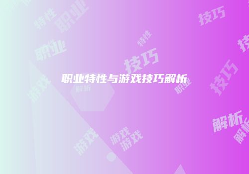 职业特性与游戏技巧解析