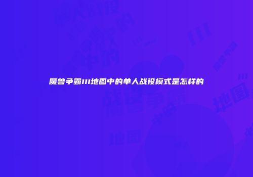 魔兽争霸III地图中的单人战役模式是怎样的