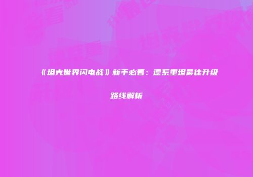 《坦克世界闪电战》新手必看：德系重坦最佳升级路线解析