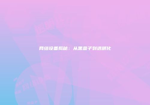 网络设备揭秘：从黑盒子到透明化