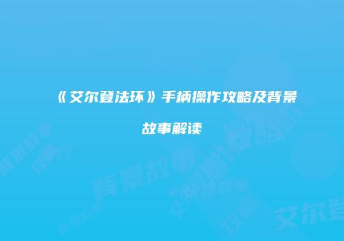 《艾尔登法环》手柄操作攻略及背景故事解读