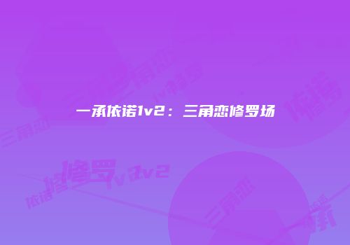 一承依诺1v2：三角恋修罗场