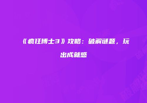 《疯狂博士3》攻略：破解谜题，玩出成就感