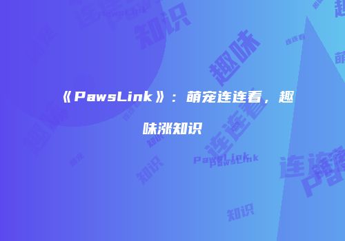 《PawsLink》：萌宠连连看，趣味涨知识