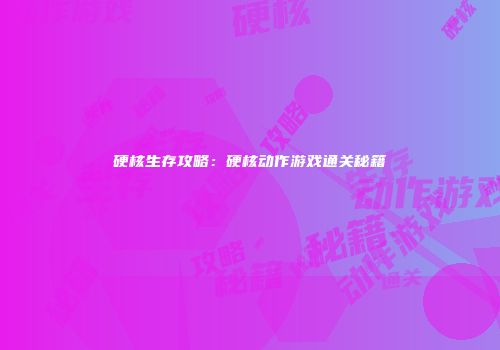 硬核生存攻略：硬核动作游戏通关秘籍