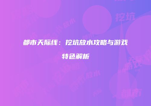 都市天际线：挖坑放水攻略与游戏特色解析