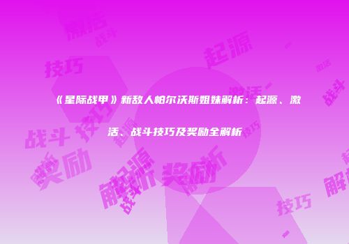 《星际战甲》新敌人帕尔沃斯姐妹解析：起源、激活、战斗技巧及奖励全解析