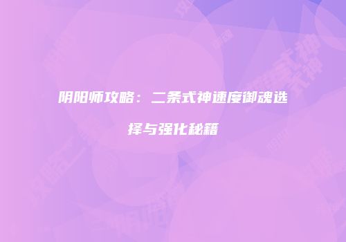 阴阳师攻略：二条式神速度御魂选择与强化秘籍