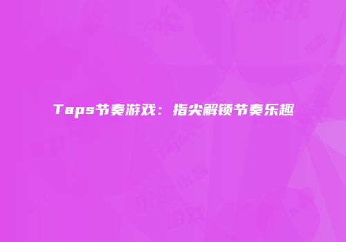 Taps节奏游戏：指尖解锁节奏乐趣