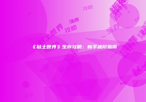 《粘土世界》生存攻略：新手进阶指南