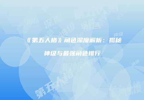 《第五人格》角色深度解析：揭秘神级与最强角色排行