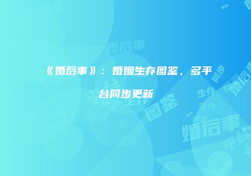 《婚后事》：婚姻生存图鉴，多平台同步更新