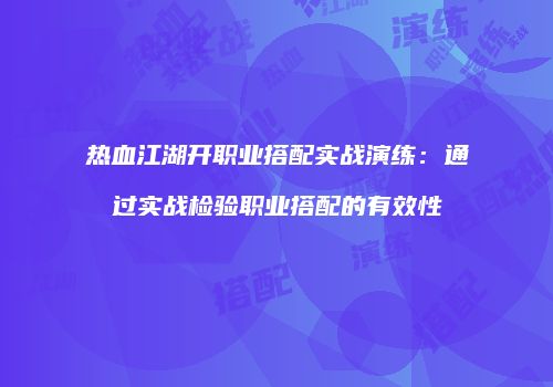 热血江湖开职业搭配实战演练：通过实战检验职业搭配的有效性