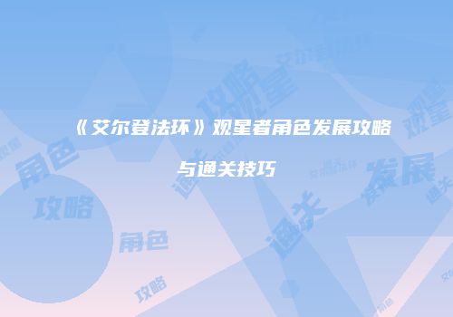 《艾尔登法环》观星者角色发展攻略与通关技巧