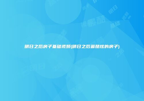 明日之后房子基础视频(明日之后最酷炫的房子)