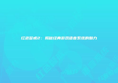 红色警戒2：揭秘经典游戏语音系统的魅力