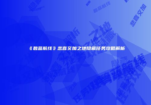 《碧蓝航线》悲喜交加之地隐藏任务攻略解析