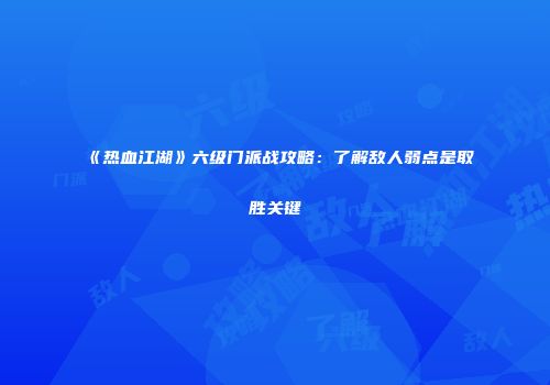 《热血江湖》六级门派战攻略：了解敌人弱点是取胜关键