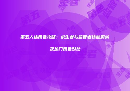 第五人格角色攻略：求生者与监管者技能解析及热门角色对比